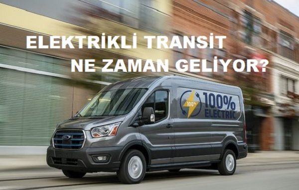 Elektrikli Transit ne zaman geliyor?