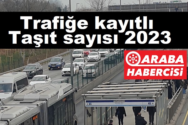 Trafiğe kayıtlı taşıt sayısı 2023.